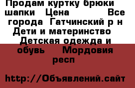 Продам куртку брюки  2 шапки › Цена ­ 3 000 - Все города, Гатчинский р-н Дети и материнство » Детская одежда и обувь   . Мордовия респ.